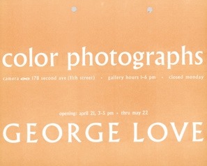 Descrição da imagem: Cartaz de exposição na cor salmão. Na parte superior está escrito em letras brancas “color photographs” . Abaixo, “câmeras ∞ 178 second ave (11th street)”, “gallery hours 1–6 pm • closed monday” . Ao centro, “opening: april 21, 3–5 pm • thru may 22”. Na parte inferior, em letras maiores, o nome do artista: “GEORGE LOVE”. Fim da descrição da imagem.