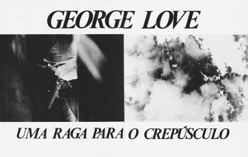 Descrição da imagem: Uma imagem de um poster na horizontal em preto e branco com duas fotografias. Na parte superior o nome GEORGE LOVE escrito em letras maiúsculas. Abaixo, à esquerda, a silhueta borrada que sugere uma pessoa em movimento vista através de um vão entre duas paredes. À direita, manchas esfumadas em tons claros e escuros que sugerem algumas nuvens. Na parte inferior, uma frase escrita em letras maiúsculas, "UMA RAGA PARA O CREPÚSCULO" Fim da descrição da imagem.