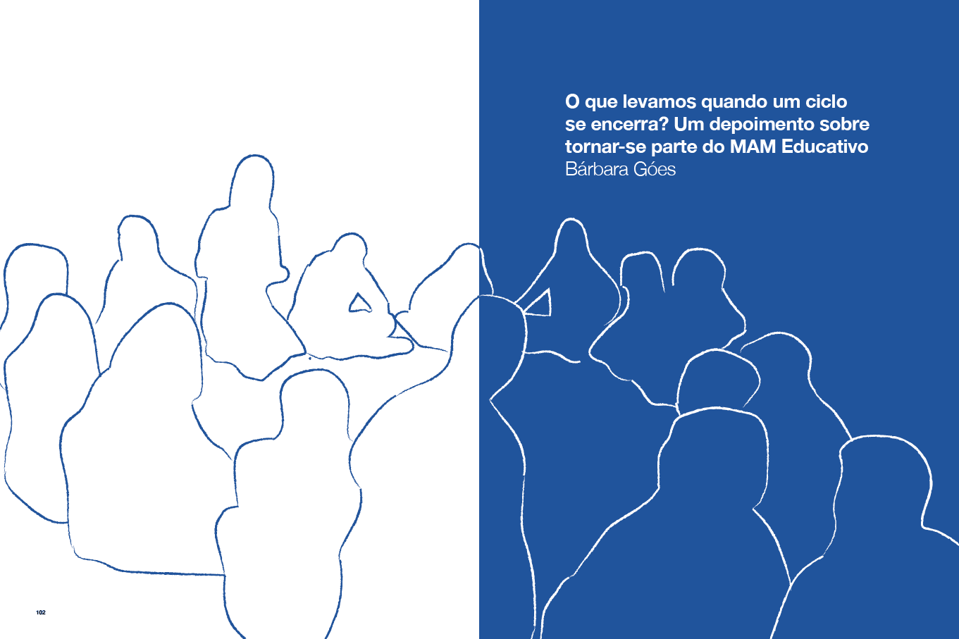 Descrição da imagem: Ilustração dividida verticalmente em duas partes.
A metade da esquerda tem fundo branco e linhas azuis irregulares que formam o contorno de várias figuras humanas sentadas no chão, algumas vistas de frente e outras de costas.
A metade da direita tem fundo azul e linhas brancas irregulares que formam o contorno de outras figuras humanas sentadas, também vistas de frente e algumas de costas. As figuras se alinham às da primeira metade, exibindo as figuras sentadas em um círculo.
No canto superior direito, um texto em branco: 10 – O que levamos quando um ciclo se encerra? Um depoimento sobre tornar-se parte do MAM Educativo. Abaixo: Bárbara Góes. Fim da descrição da imagem.
