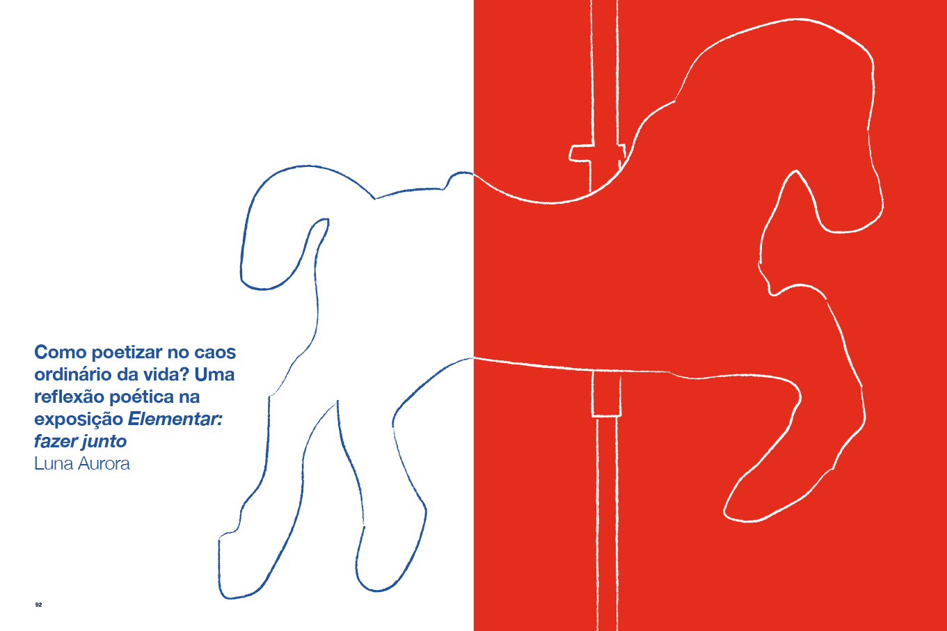 Descrição da imagem: Ilustração dividida verticalmente em duas partes.
A metade da esquerda tem fundo branco e linhas azuis irregulares que formam o contorno da parte de trás de um cavalo de carrossel visto de perfil direito.
A metade da direita tem fundo vermelho e linhas brancas irregulares que formam a parte da frente do contorno do cavalo de carrossel. Ele está suspenso por uma haste reta, composta por duas linhas brancas, que vão do topo da ilustração à base.
No canto inferior esquerdo, um texto em azul: 9 - Como poetizar no caos ordinário da vida? Uma reflexão poética na exposição Elementar: fazer junto. Abaixo: Luna Aurora. Fim da descrição da imagem.
